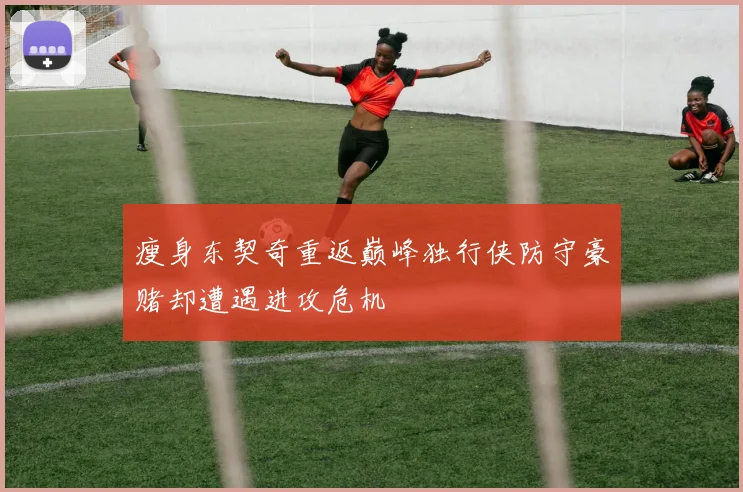 瘦身东契奇重返巅峰独行侠防守豪赌却遭遇进攻危机